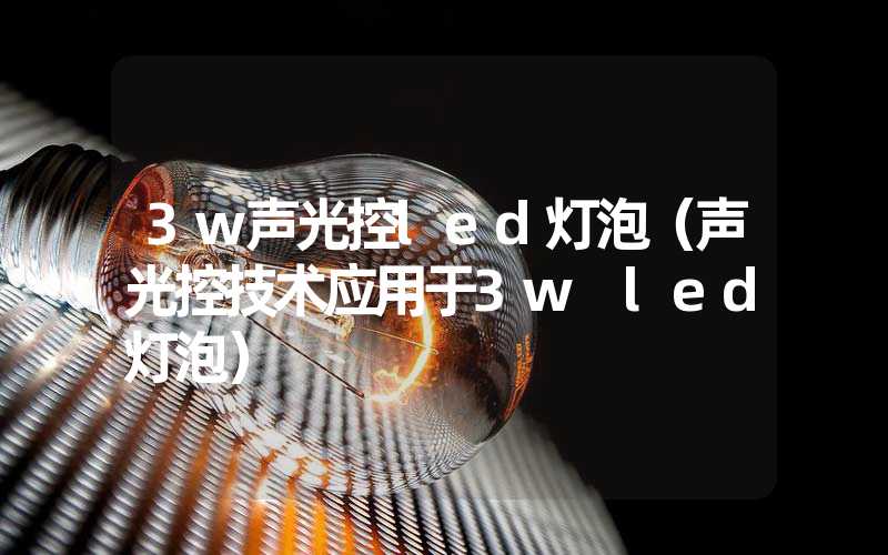 3w声光控led灯泡（声光控技术应用于3w led灯泡）